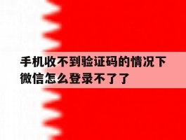 手机收不到验证码的情况下微信怎么登录不了了