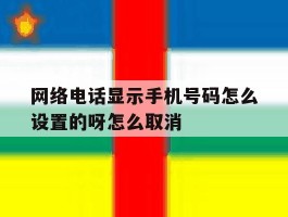 网络电话显示手机号码怎么设置的呀怎么取消