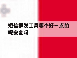 短信群发工具哪个好一点的呢安全吗