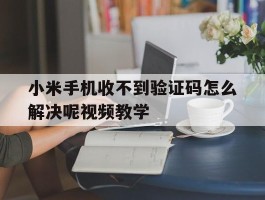 小米手机收不到验证码怎么解决呢视频教学