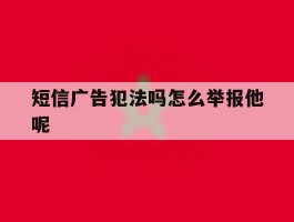 短信广告犯法吗怎么举报他呢
