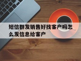 短信群发销售好找客户吗怎么发信息给客户