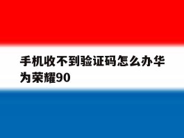 手机收不到验证码怎么办华为荣耀90