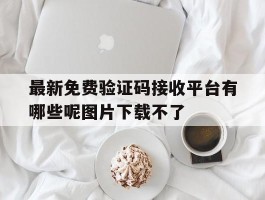 包含最新免费验证码接收平台有哪些呢图片下载不了的词条