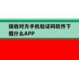 接收对方手机验证码软件下载什么APP