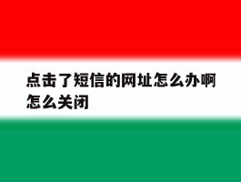 点击了短信的网址怎么办啊怎么关闭
