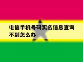 电信手机号码实名信息查询不到怎么办
