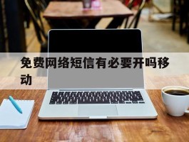 免费网络短信有必要开吗移动