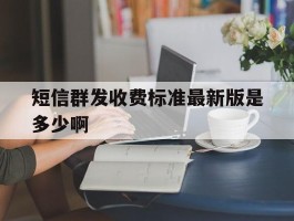 短信群发收费标准最新版是多少啊