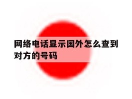 网络电话显示国外怎么查到对方的号码