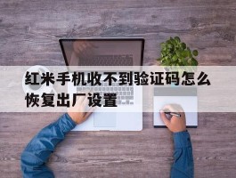 红米手机收不到验证码怎么恢复出厂设置
