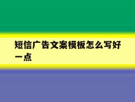 短信广告文案模板怎么写好一点