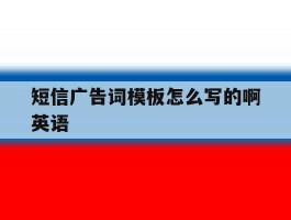 短信广告词模板怎么写的啊英语