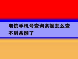 电信手机号查询余额怎么查不到余额了