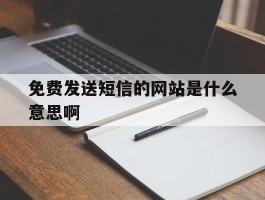 免费发送短信的网站是什么意思啊