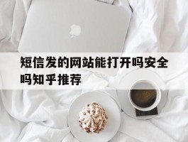 短信发的网站能打开吗安全吗知乎推荐