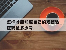 怎样才能知道自己的短信验证码是多少号