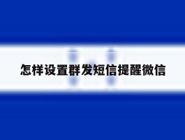 怎样设置群发短信提醒微信