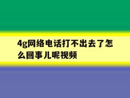 4g网络电话打不出去了怎么回事儿呢视频