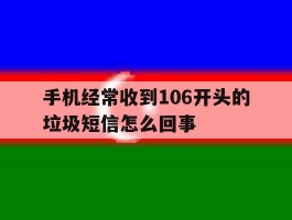 手机经常收到106开头的垃圾短信怎么回事