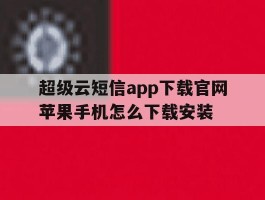 超级云短信app下载官网苹果手机怎么下载安装