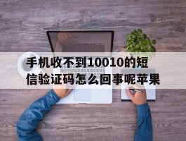 包含手机收不到10010的短信验证码怎么回事呢苹果的词条