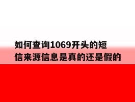 如何查询1069开头的短信来源信息是真的还是假的