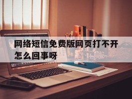 网络短信免费版网页打不开怎么回事呀