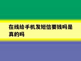 在线给手机发短信要钱吗是真的吗