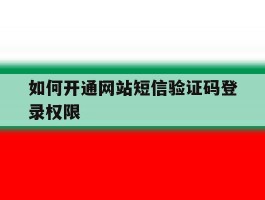 如何开通网站短信验证码登录权限