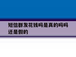 短信群发花钱吗是真的吗吗还是假的