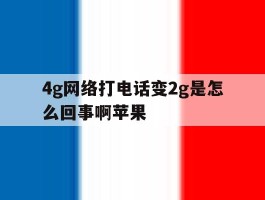 4g网络打电话变2g是怎么回事啊苹果