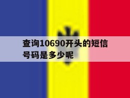 查询10690开头的短信号码是多少呢