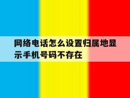 网络电话怎么设置归属地显示手机号码不存在