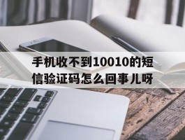 手机收不到10010的短信验证码怎么回事儿呀