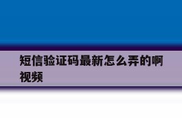 短信验证码最新怎么弄的啊视频