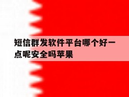 短信群发软件平台哪个好一点呢安全吗苹果