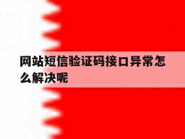 网站短信验证码接口异常怎么解决呢