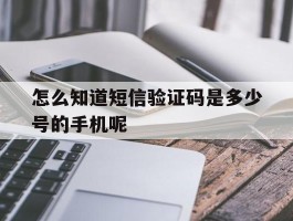 怎么知道短信验证码是多少号的手机呢