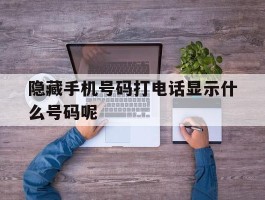 隐藏手机号码打电话显示什么号码呢