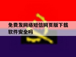 免费发网络短信网页版下载软件安全吗