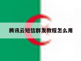 腾讯云短信群发教程怎么用