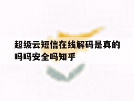 超级云短信在线解码是真的吗吗安全吗知乎