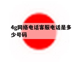 4g网络电话客服电话是多少号码