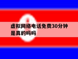 虚拟网络电话免费30分钟是真的吗吗