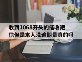 关于收到1068开头的催收短信但是本人没逾期是真的吗的信息