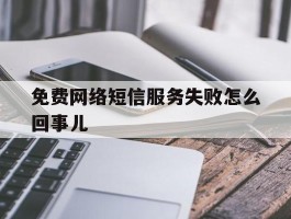 免费网络短信服务失败怎么回事儿