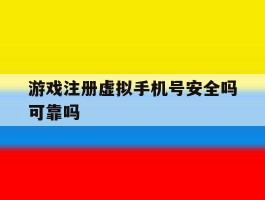 游戏注册虚拟手机号安全吗可靠吗