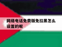 网络电话免费版免拉黑怎么设置的呢