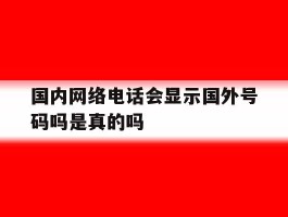 国内网络电话会显示国外号码吗是真的吗